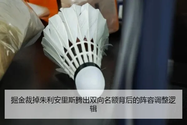 掘金裁掉朱利安里斯腾出双向名额背后的阵容调整逻辑